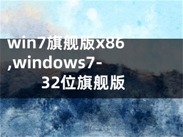 win7旗舰版x86,windows7-32位旗舰版