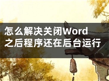 怎么解决关闭Word之后程序还在后台运行