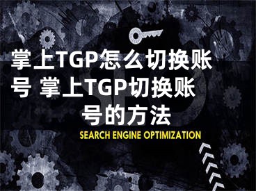 掌上TGP怎么切换账号 掌上TGP切换账号的方法