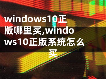 windows10正版哪里买,windows10正版系统怎么买