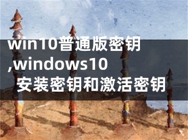 win10普通版密钥,windows10安装密钥和激活密钥