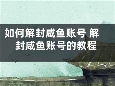 如何解封咸鱼账号 解封咸鱼账号的教程