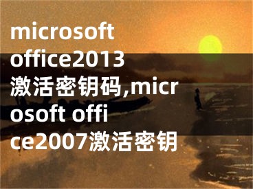 microsoft office2013激活密钥码,microsoft office2007激活密钥
