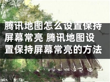 腾讯地图怎么设置保持屏幕常亮 腾讯地图设置保持屏幕常亮的方法