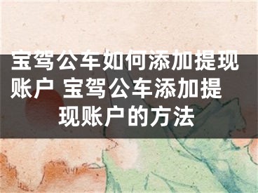 宝驾公车如何添加提现账户 宝驾公车添加提现账户的方法