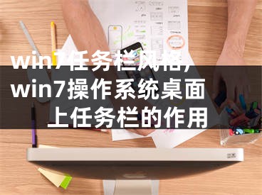 win7任务栏风格,win7操作系统桌面上任务栏的作用