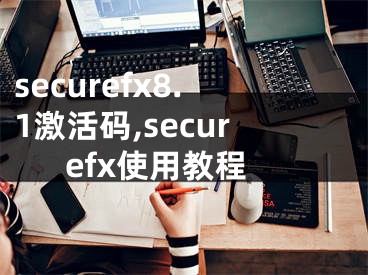 securefx8.1激活码,securefx使用教程