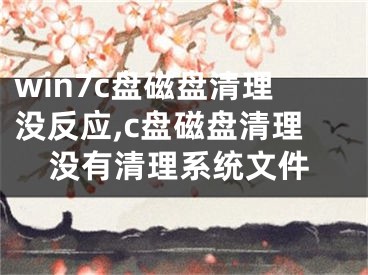 win7c盘磁盘清理没反应,c盘磁盘清理没有清理系统文件