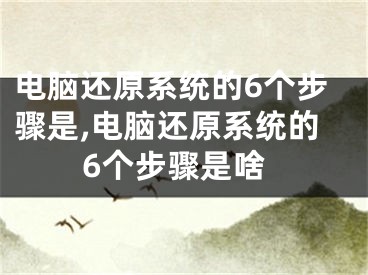 电脑还原系统的6个步骤是,电脑还原系统的6个步骤是啥