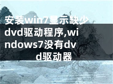 安装win7显示缺少dvd驱动程序,windows7没有dvd驱动器