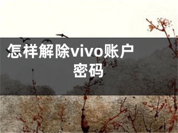 怎样解除vivo账户密码