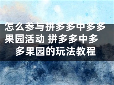 怎么参与拼多多中多多果园活动 拼多多中多多果园的玩法教程