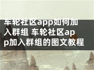 车轮社区app如何加入群组 车轮社区app加入群组的图文教程 