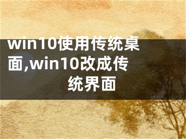 win10使用传统桌面,win10改成传统界面