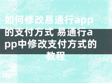 如何修改易通行app的支付方式 易通行app中修改支付方式的教程