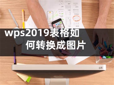 wps2019表格如何转换成图片