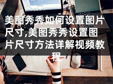 美图秀秀如何设置图片尺寸,美图秀秀设置图片尺寸方法详解视频教程