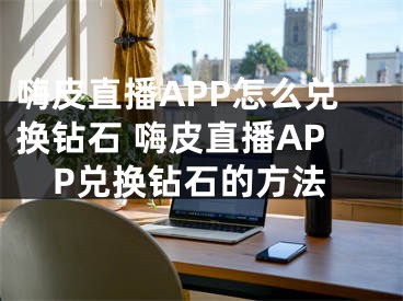 嗨皮直播APP怎么兑换钻石 嗨皮直播APP兑换钻石的方法