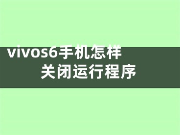 vivos6手机怎样关闭运行程序