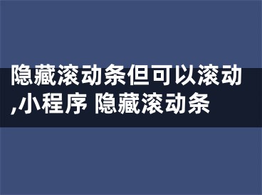 隐藏滚动条但可以滚动,小程序 隐藏滚动条