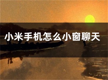小米手机怎么小窗聊天