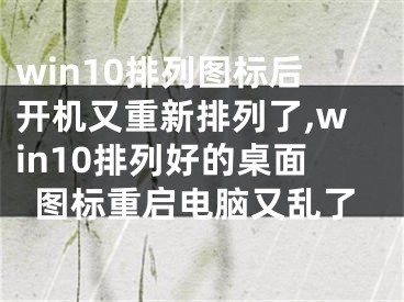 win10排列图标后开机又重新排列了,win10排列好的桌面图标重启电脑又乱了