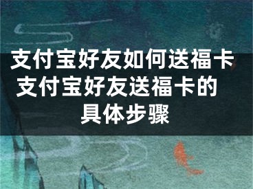 支付宝好友如何送福卡 支付宝好友送福卡的具体步骤