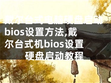 戴尔台式电脑硬盘启动bios设置方法,戴尔台式机bios设置硬盘启动教程