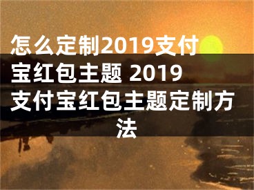 怎么定制2019支付宝红包主题 2019支付宝红包主题定制方法