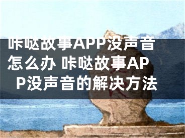 咔哒故事APP没声音怎么办 咔哒故事APP没声音的解决方法