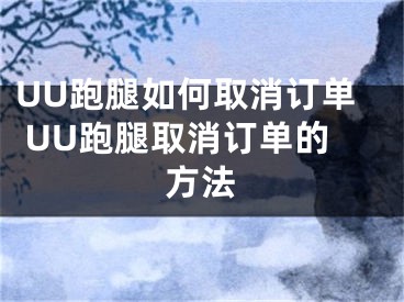 UU跑腿如何取消订单 UU跑腿取消订单的方法