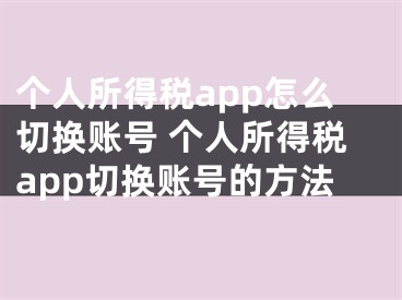 个人所得税app怎么切换账号 个人所得税app切换账号的方法