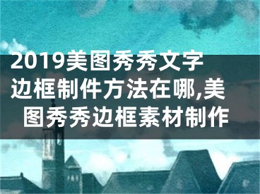 2019美图秀秀文字边框制件方法在哪,美图秀秀边框素材制作