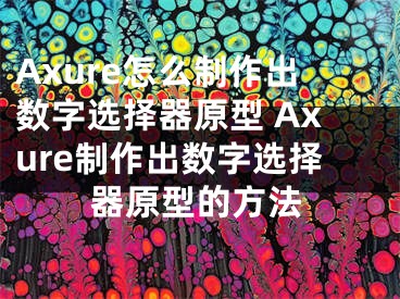 Axure怎么制作出数字选择器原型 Axure制作出数字选择器原型的方法