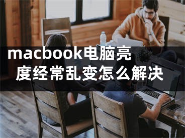 macbook电脑亮度经常乱变怎么解决