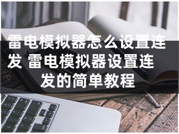 雷电模拟器怎么设置连发 雷电模拟器设置连发的简单教程