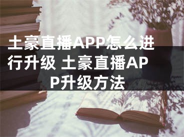 土豪直播APP怎么进行升级 土豪直播APP升级方法