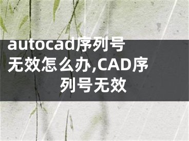 autocad序列号无效怎么办,CAD序列号无效