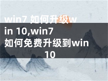 win7 如何升级win 10,win7如何免费升级到win10