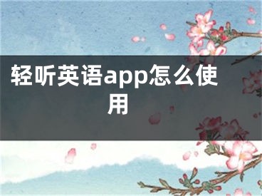 轻听英语app怎么使用 