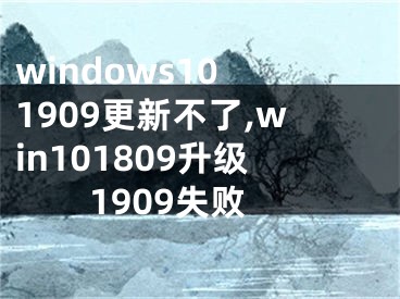 windows10 1909更新不了,win101809升级1909失败