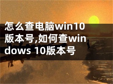怎么查电脑win10版本号,如何查windows 10版本号