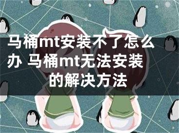 马桶mt安装不了怎么办 马桶mt无法安装的解决方法