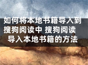 如何将本地书籍导入到搜狗阅读中 搜狗阅读导入本地书籍的方法