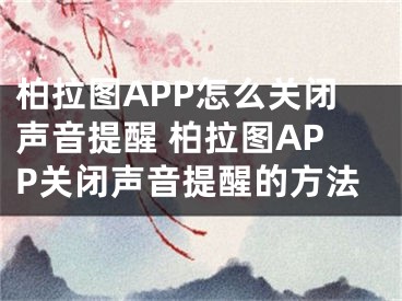 柏拉图APP怎么关闭声音提醒 柏拉图APP关闭声音提醒的方法