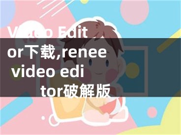 Video Editor下载,renee video editor破解版