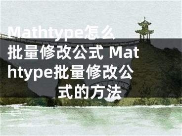 Mathtype怎么批量修改公式 Mathtype批量修改公式的方法