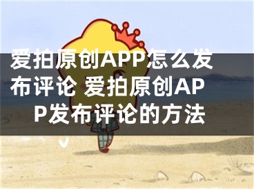 爱拍原创APP怎么发布评论 爱拍原创APP发布评论的方法