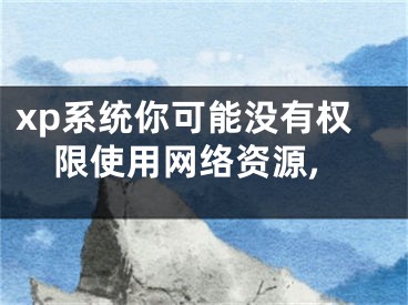 xp系统你可能没有权限使用网络资源,