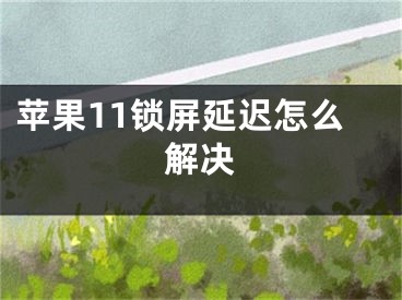 苹果11锁屏延迟怎么解决